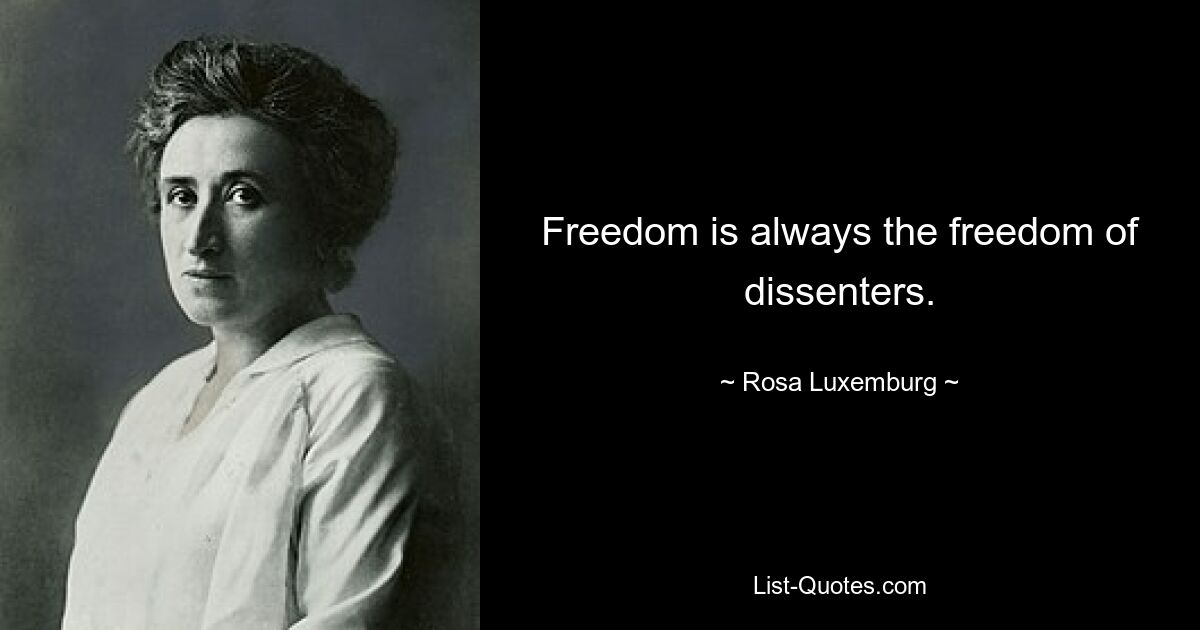 Freedom is always the freedom of dissenters. — © Rosa Luxemburg