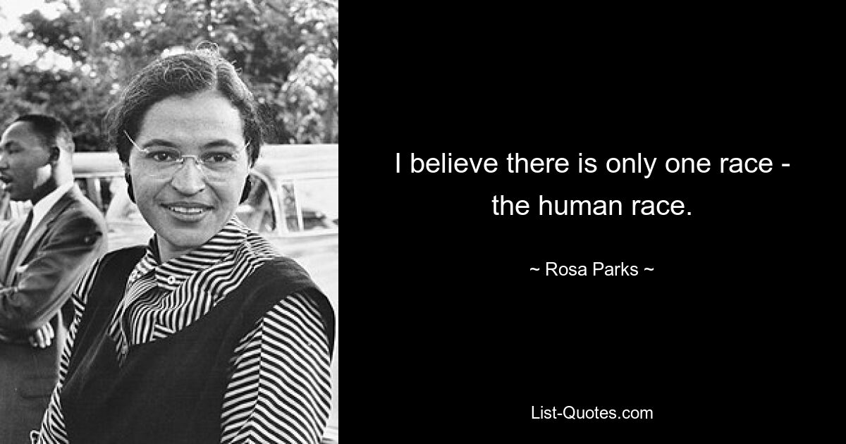 I believe there is only one race - the human race. — © Rosa Parks