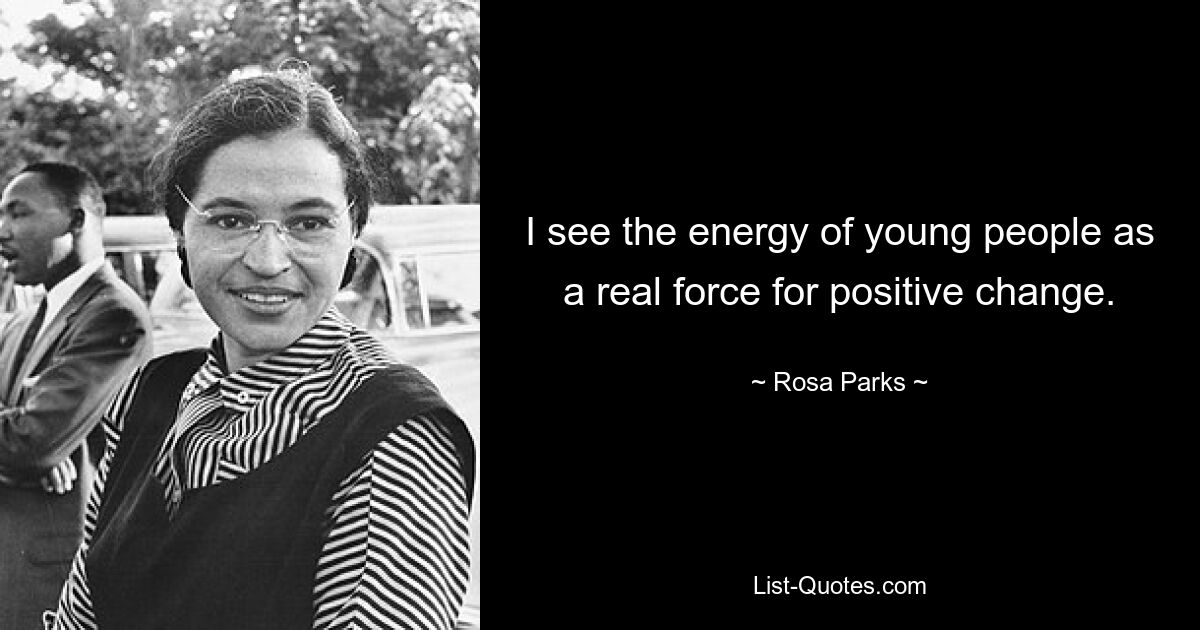 I see the energy of young people as a real force for positive change. — © Rosa Parks