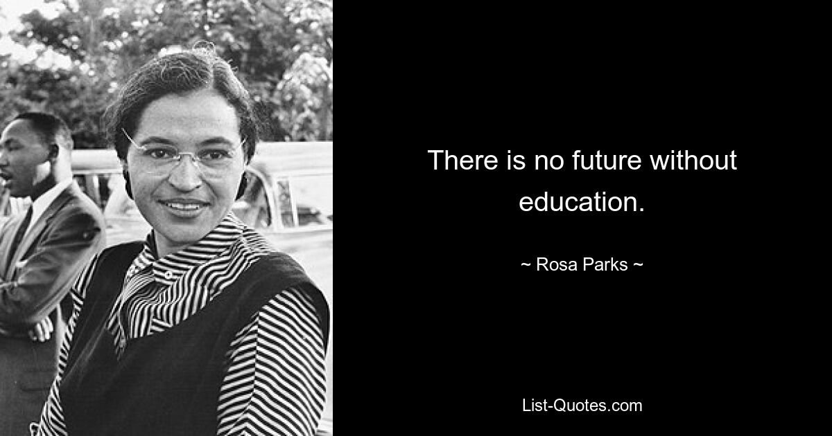 There is no future without education. — © Rosa Parks