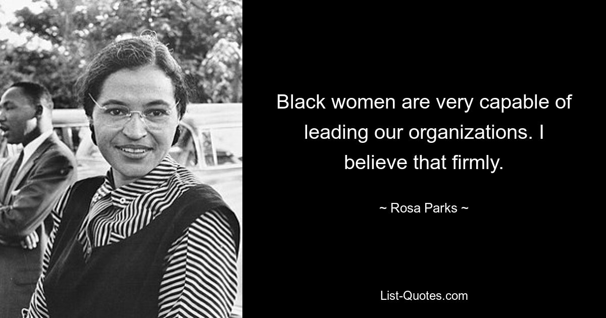 Black women are very capable of leading our organizations. I believe that firmly. — © Rosa Parks