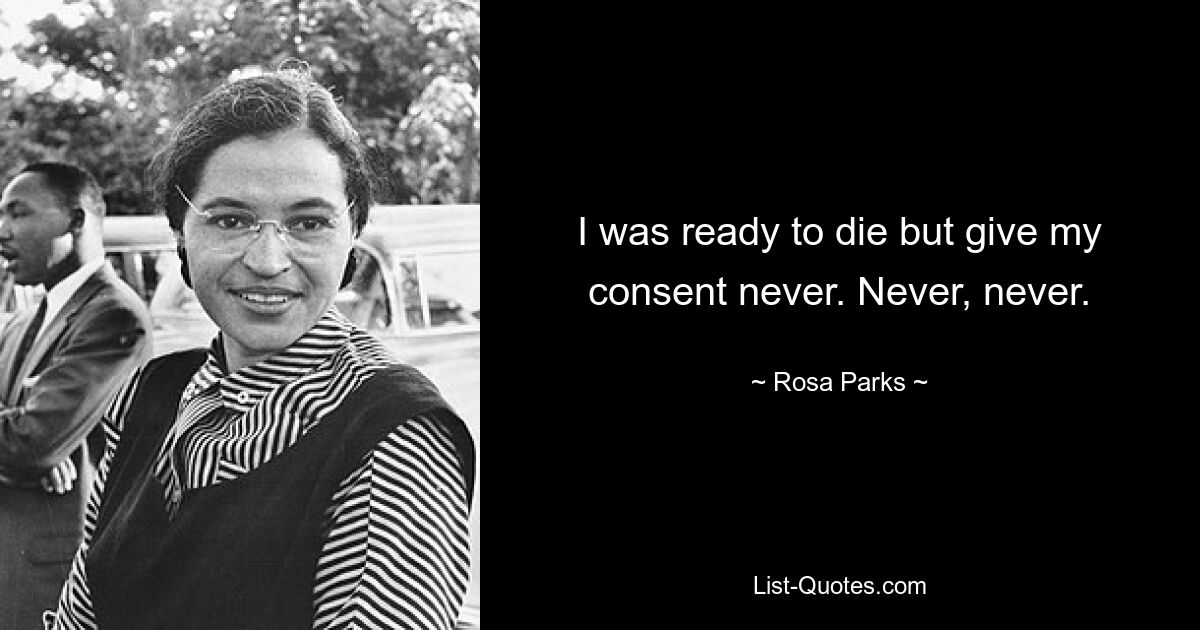 I was ready to die but give my consent never. Never, never. — © Rosa Parks