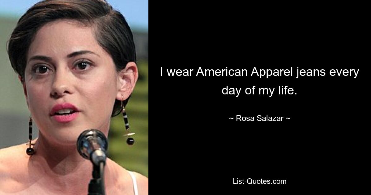 I wear American Apparel jeans every day of my life. — © Rosa Salazar