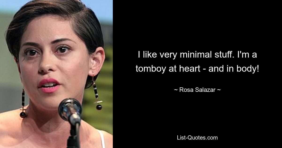 I like very minimal stuff. I'm a tomboy at heart - and in body! — © Rosa Salazar