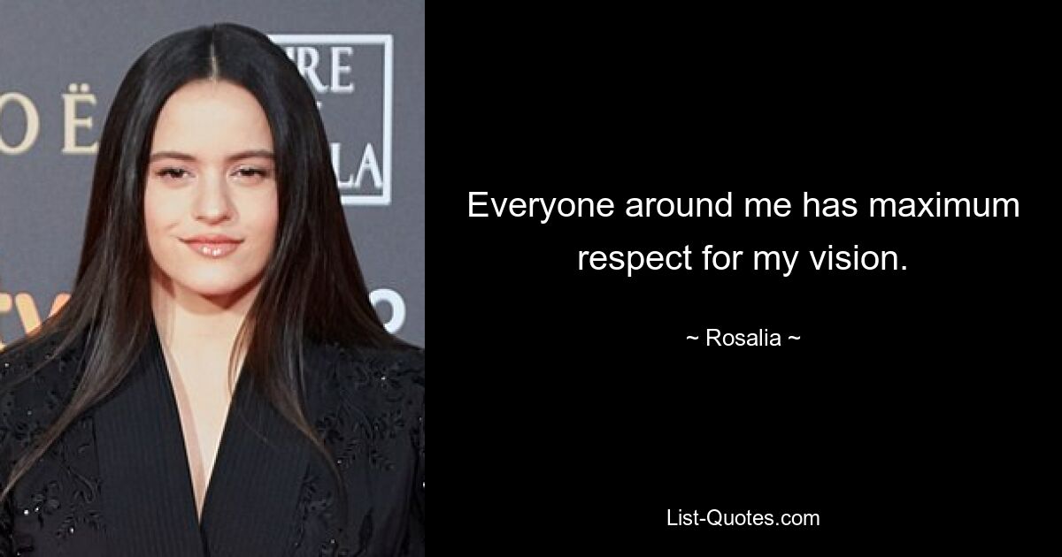 Everyone around me has maximum respect for my vision. — © Rosalia