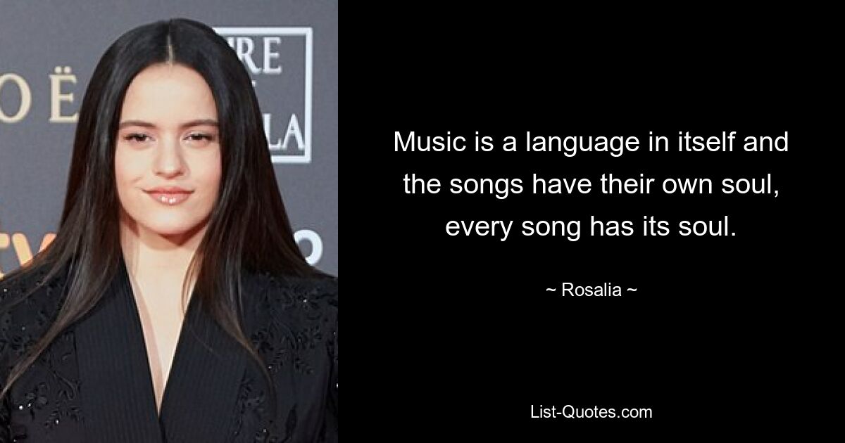 Music is a language in itself and the songs have their own soul, every song has its soul. — © Rosalia