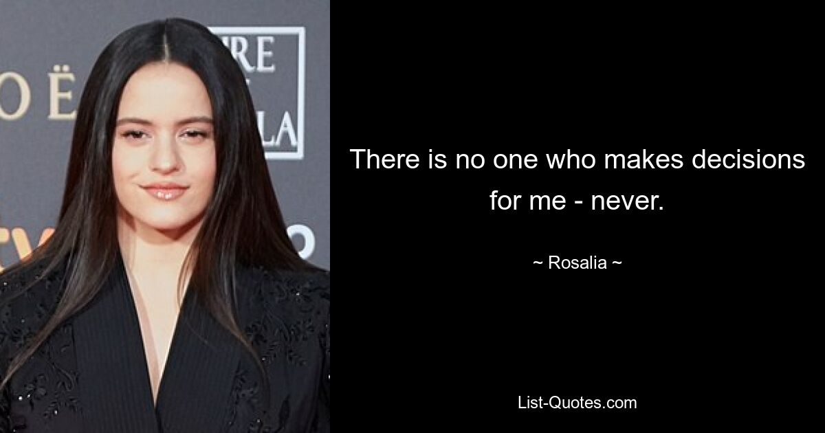 There is no one who makes decisions for me - never. — © Rosalia