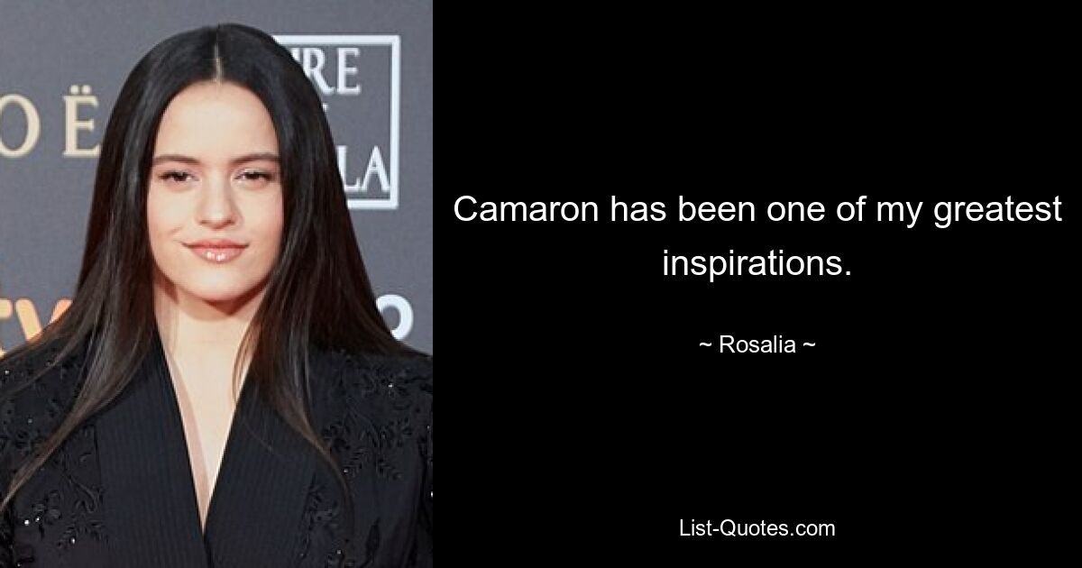 Camaron has been one of my greatest inspirations. — © Rosalia