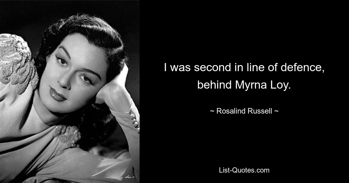 I was second in line of defence, behind Myrna Loy. — © Rosalind Russell