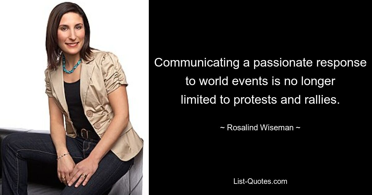 Communicating a passionate response to world events is no longer limited to protests and rallies. — © Rosalind Wiseman