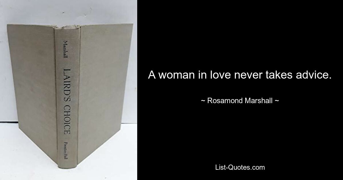 A woman in love never takes advice. — © Rosamond Marshall