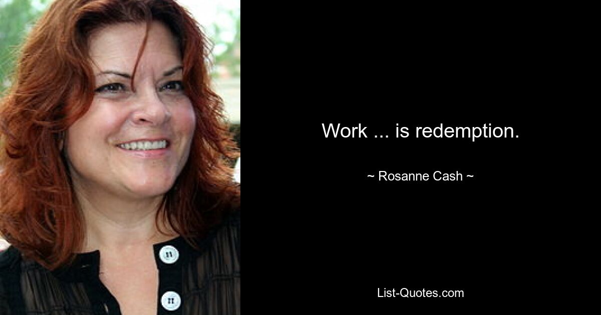 Work ... is redemption. — © Rosanne Cash