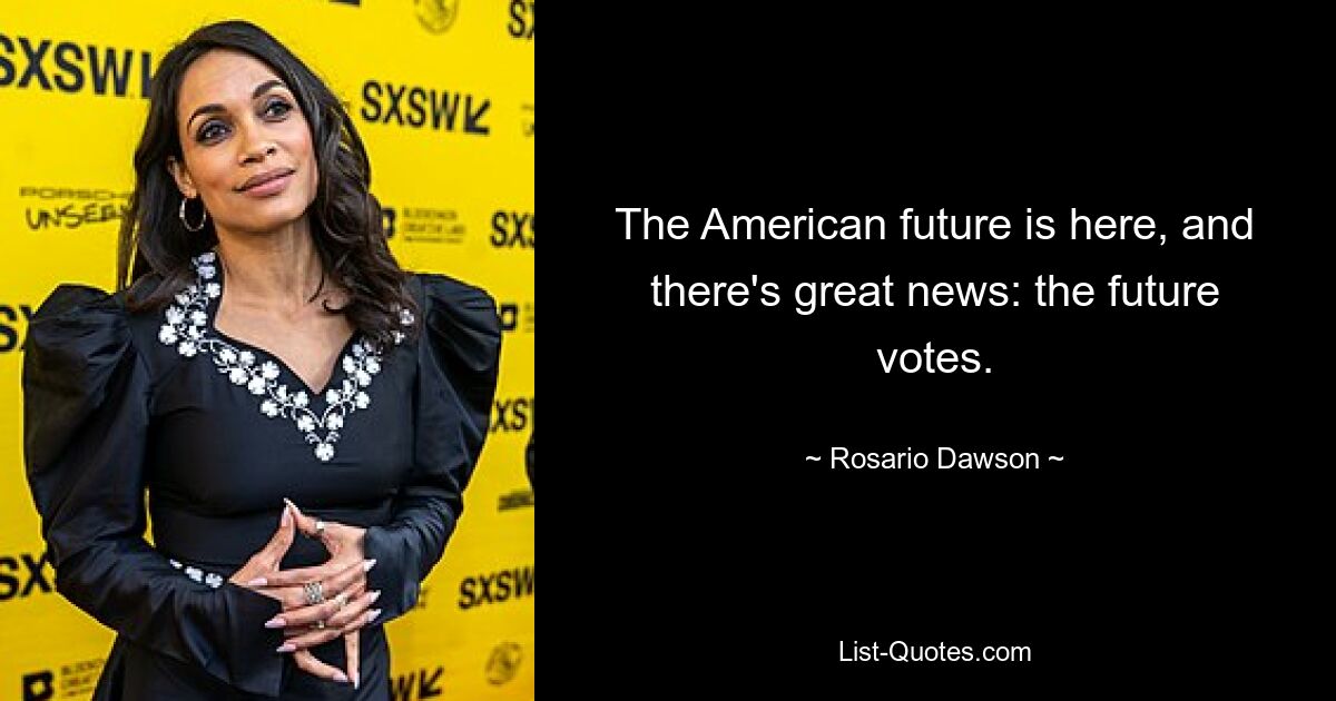 The American future is here, and there's great news: the future votes. — © Rosario Dawson