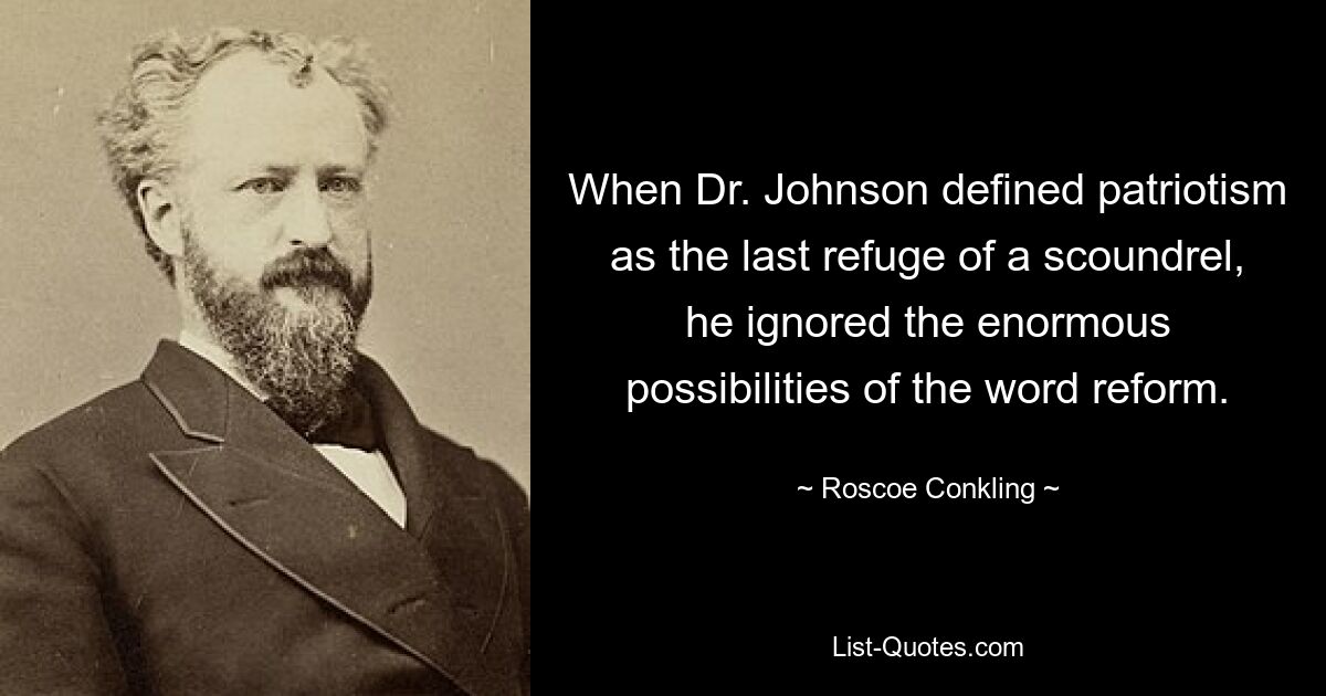 When Dr. Johnson defined patriotism as the last refuge of a scoundrel, he ignored the enormous possibilities of the word reform. — © Roscoe Conkling