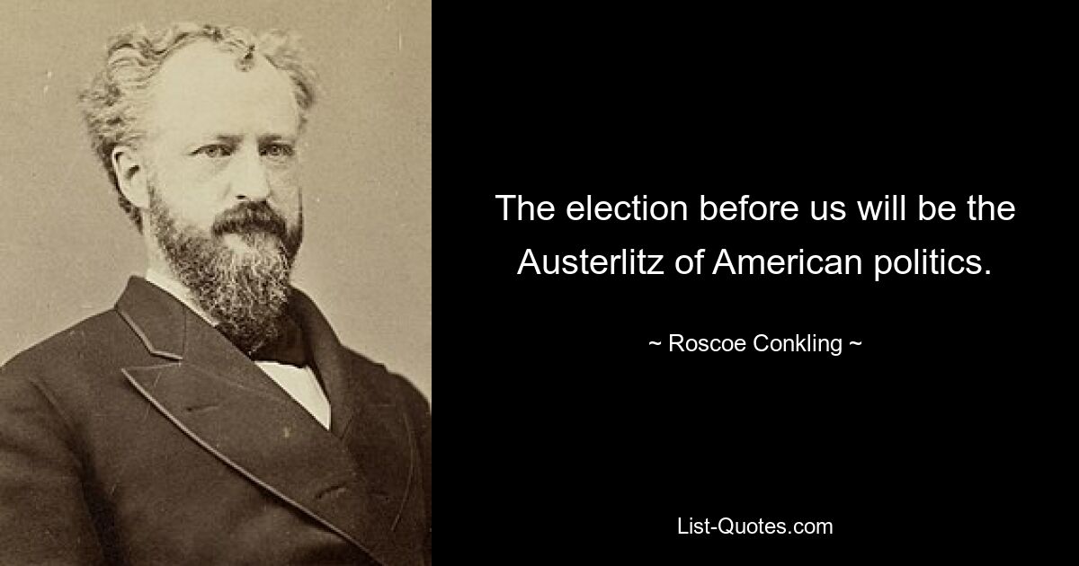 The election before us will be the Austerlitz of American politics. — © Roscoe Conkling