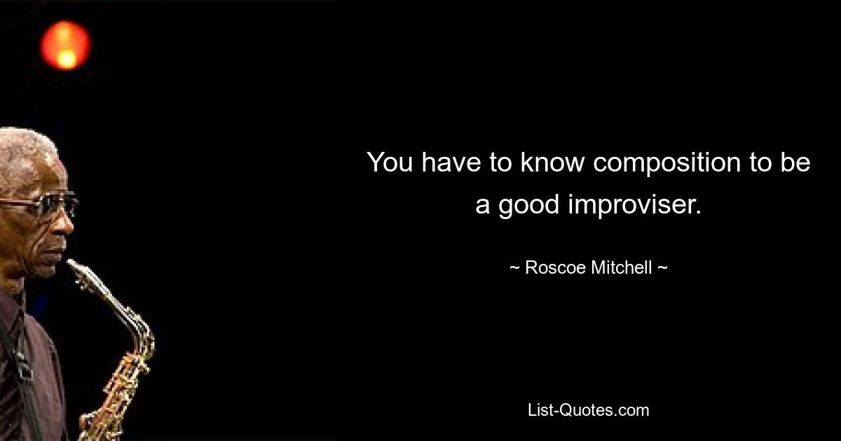 Um ein guter Improvisator zu sein, muss man sich mit Komposition auskennen. — © Roscoe Mitchell