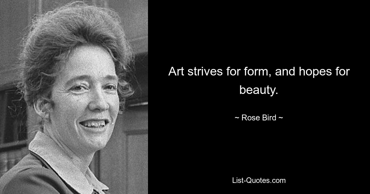 Art strives for form, and hopes for beauty. — © Rose Bird