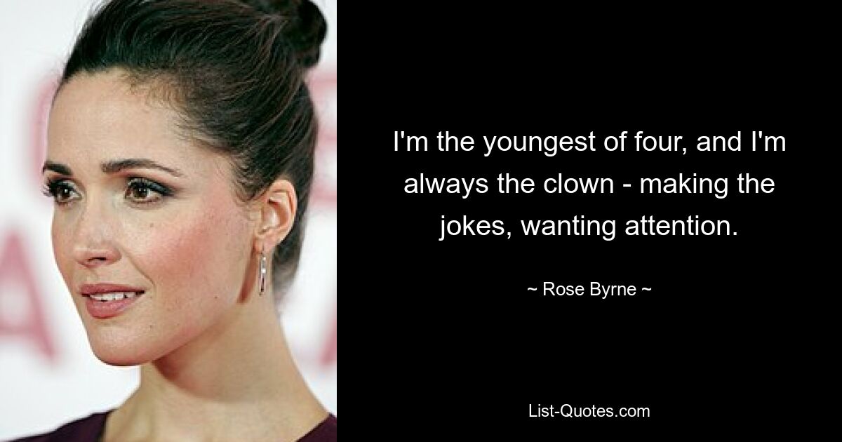 I'm the youngest of four, and I'm always the clown - making the jokes, wanting attention. — © Rose Byrne