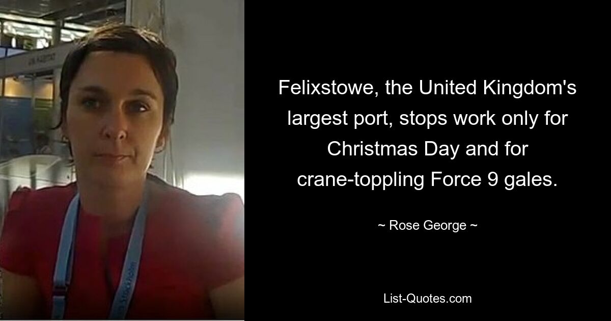 Felixstowe, the United Kingdom's largest port, stops work only for Christmas Day and for crane-toppling Force 9 gales. — © Rose George