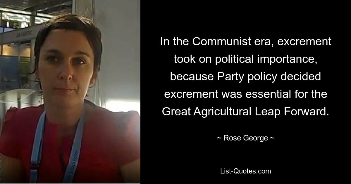 In the Communist era, excrement took on political importance, because Party policy decided excrement was essential for the Great Agricultural Leap Forward. — © Rose George