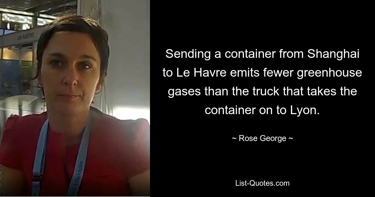 Sending a container from Shanghai to Le Havre emits fewer greenhouse gases than the truck that takes the container on to Lyon. — © Rose George