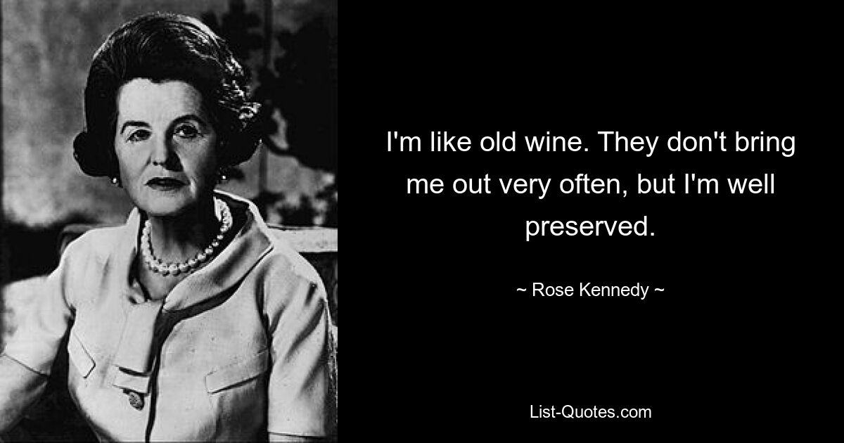 I'm like old wine. They don't bring me out very often, but I'm well preserved. — © Rose Kennedy