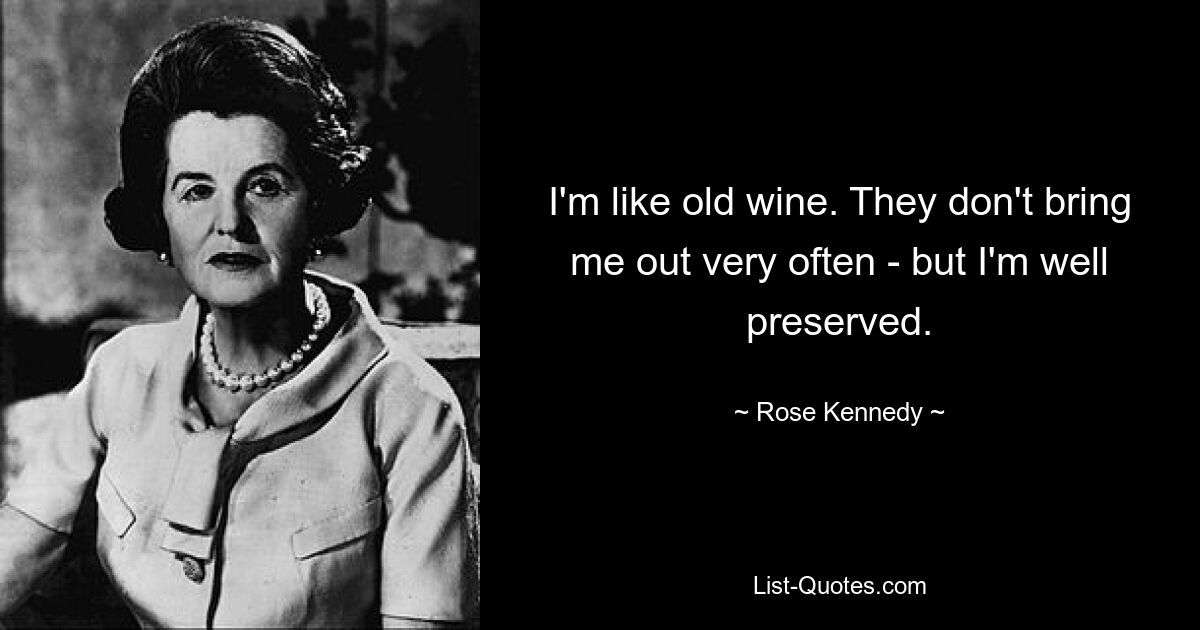 I'm like old wine. They don't bring me out very often - but I'm well preserved. — © Rose Kennedy