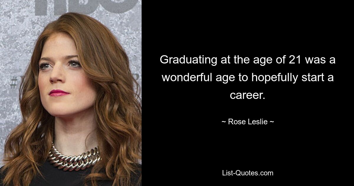 Graduating at the age of 21 was a wonderful age to hopefully start a career. — © Rose Leslie