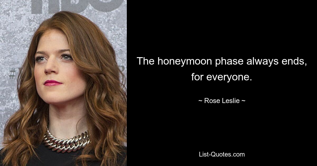 The honeymoon phase always ends, for everyone. — © Rose Leslie