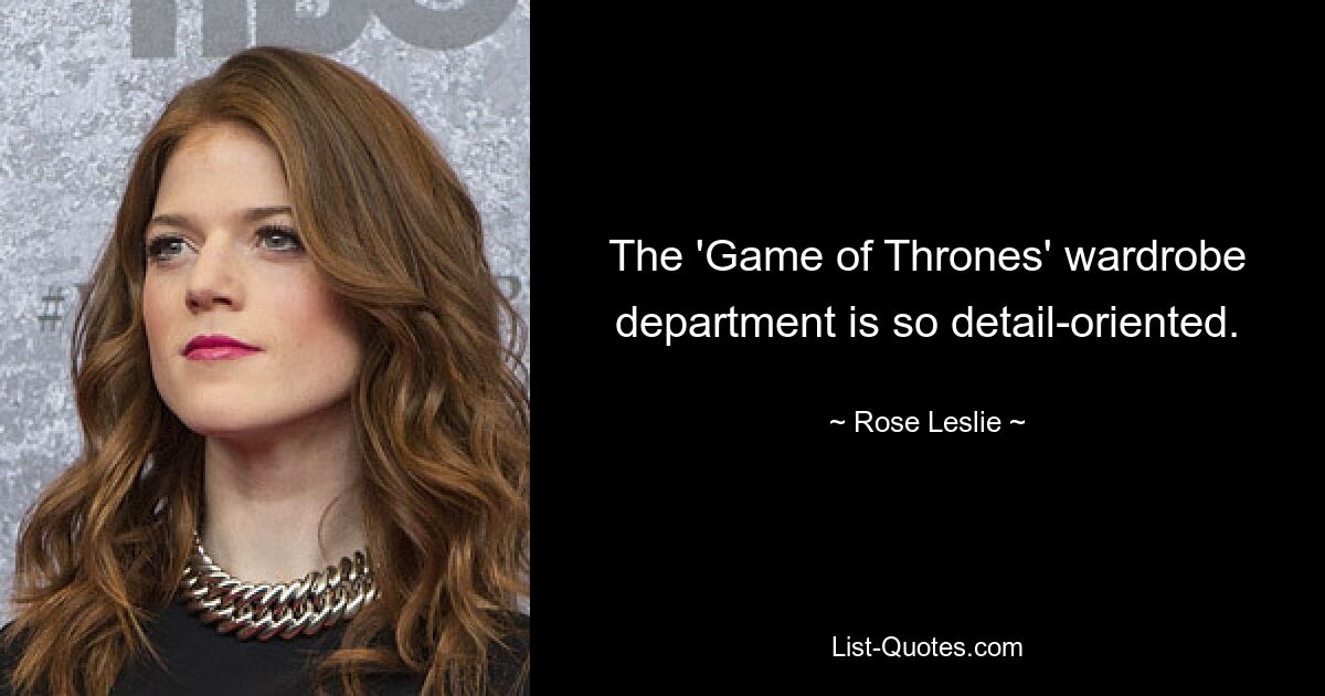 The 'Game of Thrones' wardrobe department is so detail-oriented. — © Rose Leslie