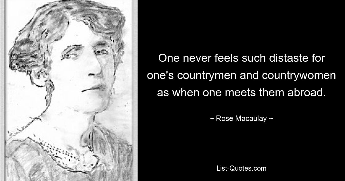 One never feels such distaste for one's countrymen and countrywomen as when one meets them abroad. — © Rose Macaulay