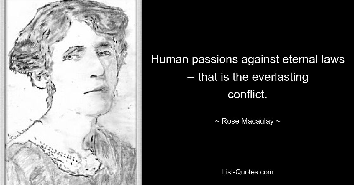 Human passions against eternal laws -- that is the everlasting conflict. — © Rose Macaulay