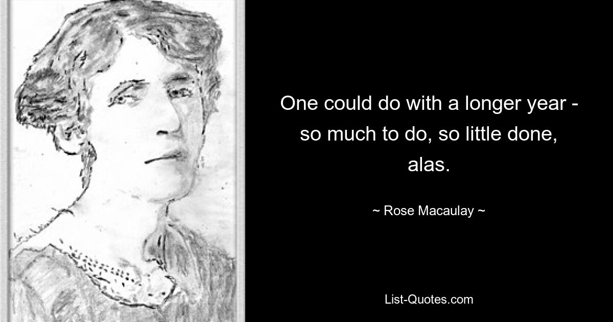 One could do with a longer year - so much to do, so little done, alas. — © Rose Macaulay