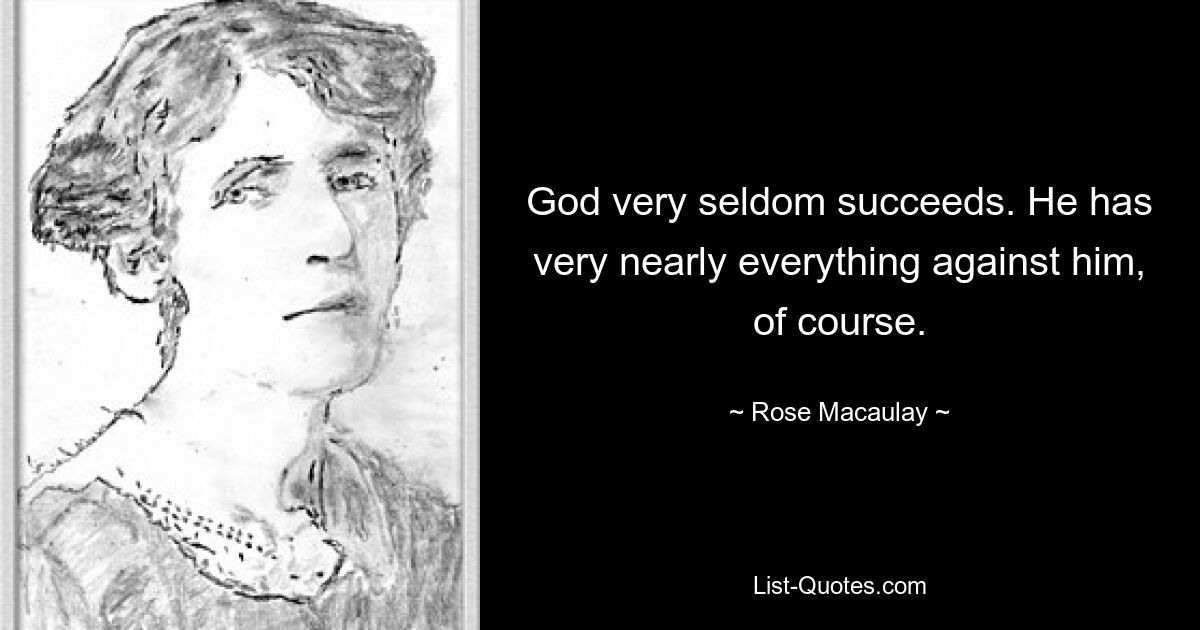 God very seldom succeeds. He has very nearly everything against him, of course. — © Rose Macaulay