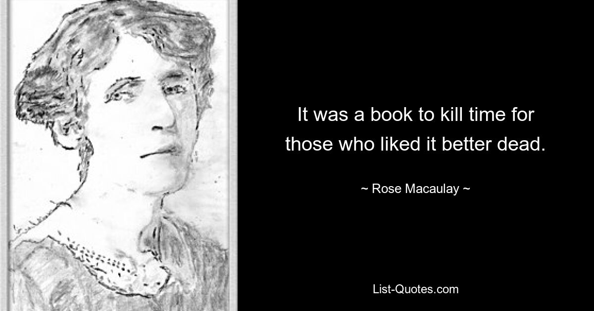 It was a book to kill time for those who liked it better dead. — © Rose Macaulay