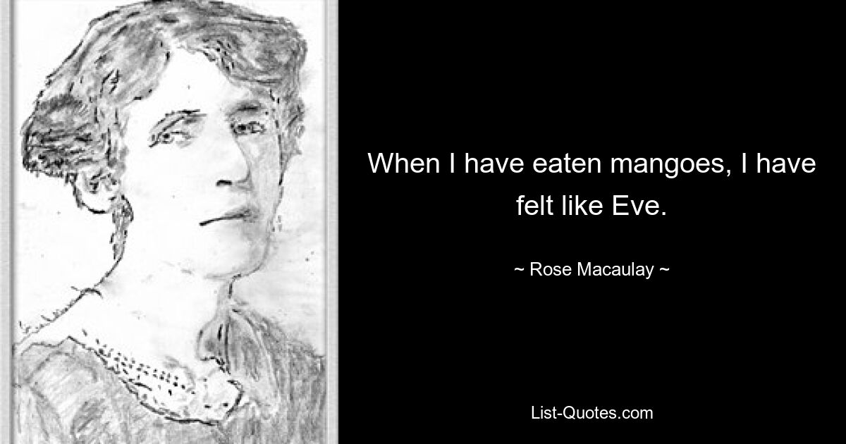 When I have eaten mangoes, I have felt like Eve. — © Rose Macaulay