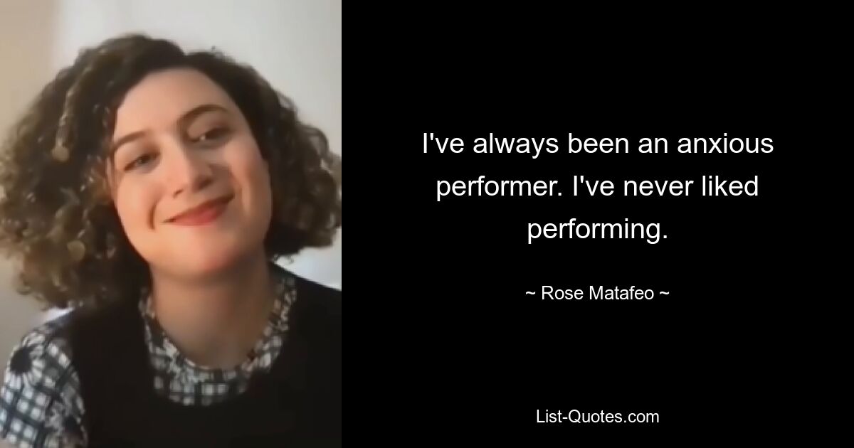 I've always been an anxious performer. I've never liked performing. — © Rose Matafeo