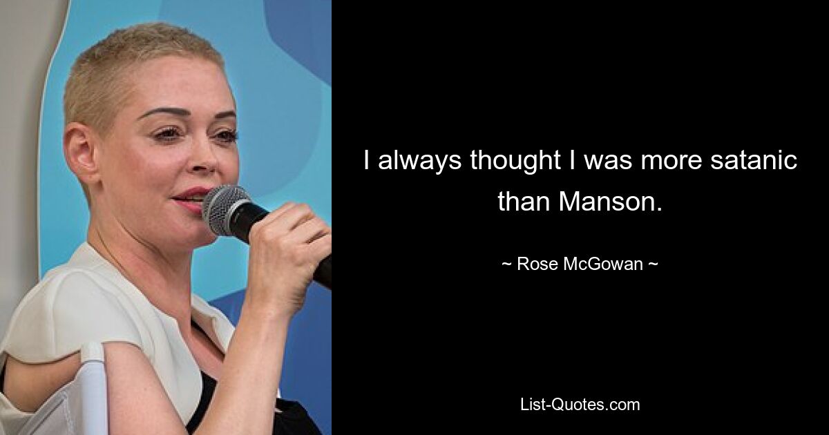 I always thought I was more satanic than Manson. — © Rose McGowan