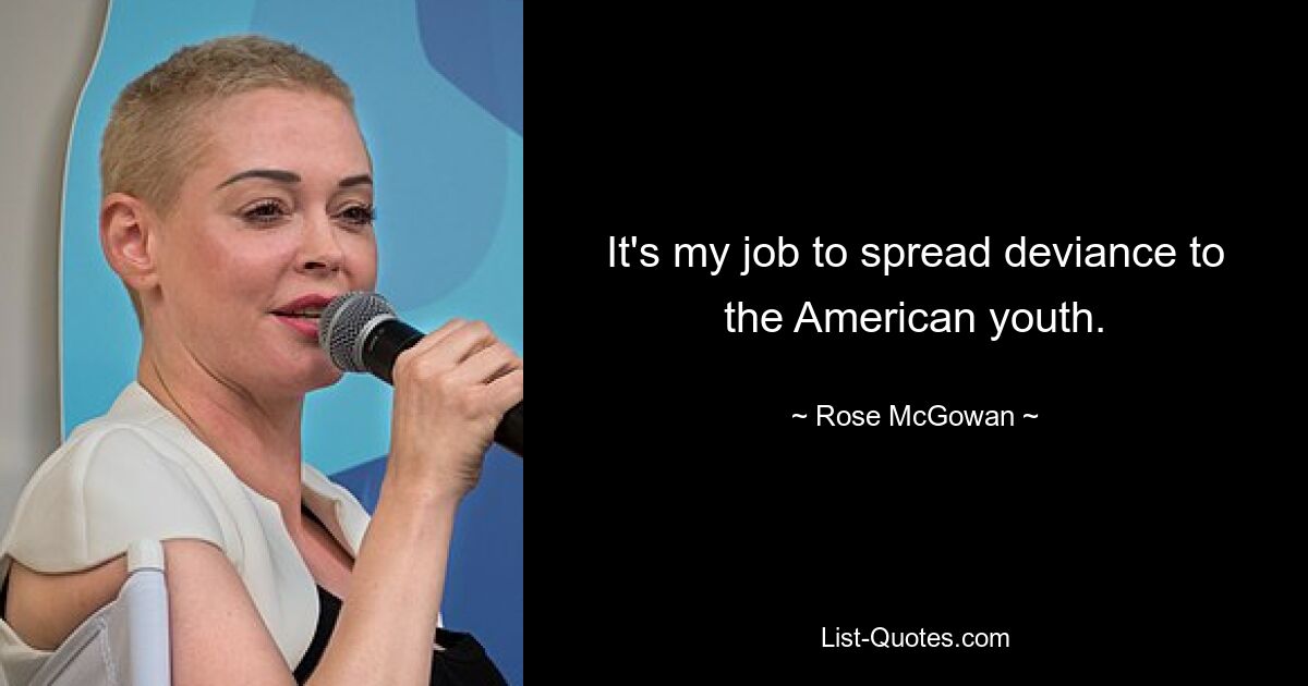 It's my job to spread deviance to the American youth. — © Rose McGowan