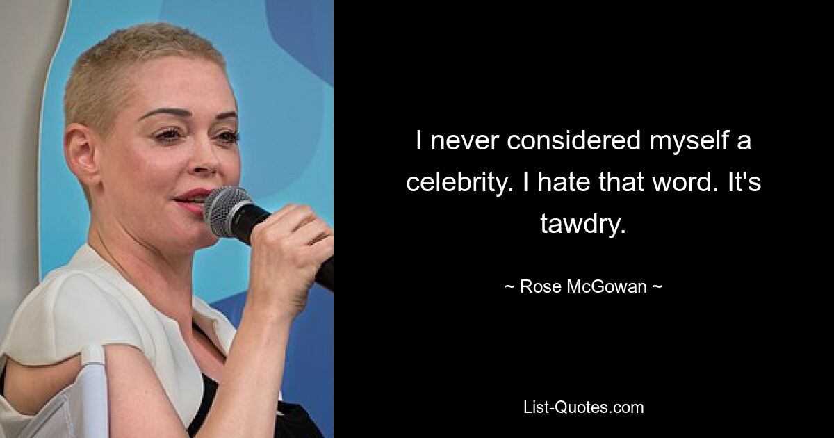 I never considered myself a celebrity. I hate that word. It's tawdry. — © Rose McGowan