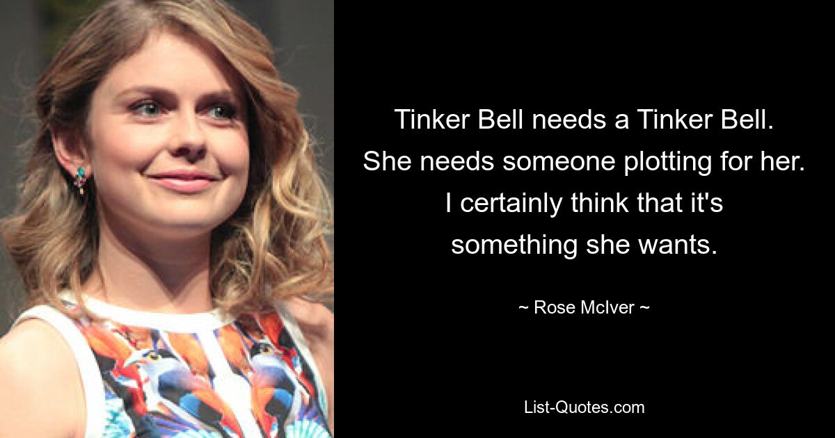 Tinker Bell needs a Tinker Bell. She needs someone plotting for her. I certainly think that it's something she wants. — © Rose McIver