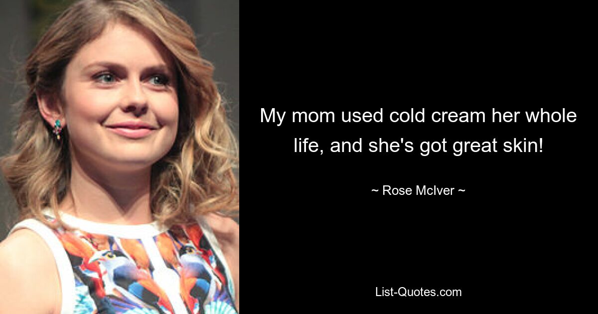 My mom used cold cream her whole life, and she's got great skin! — © Rose McIver