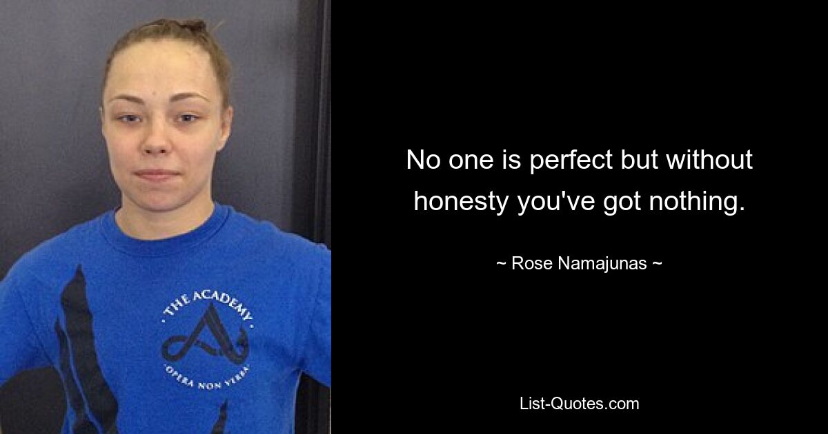 No one is perfect but without honesty you've got nothing. — © Rose Namajunas