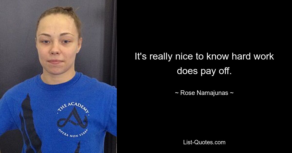 It's really nice to know hard work does pay off. — © Rose Namajunas