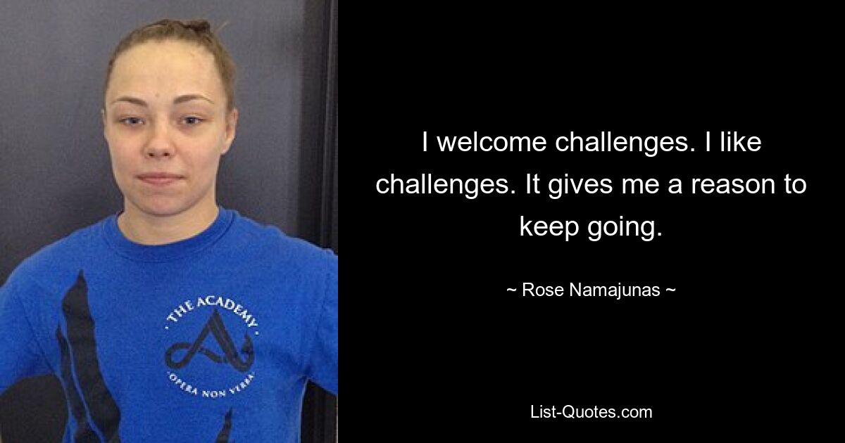 I welcome challenges. I like challenges. It gives me a reason to keep going. — © Rose Namajunas