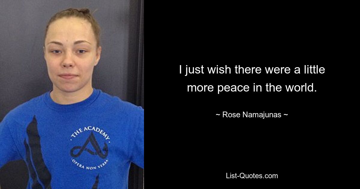 I just wish there were a little more peace in the world. — © Rose Namajunas