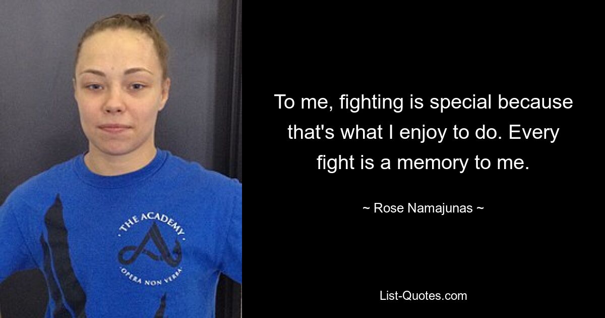 To me, fighting is special because that's what I enjoy to do. Every fight is a memory to me. — © Rose Namajunas