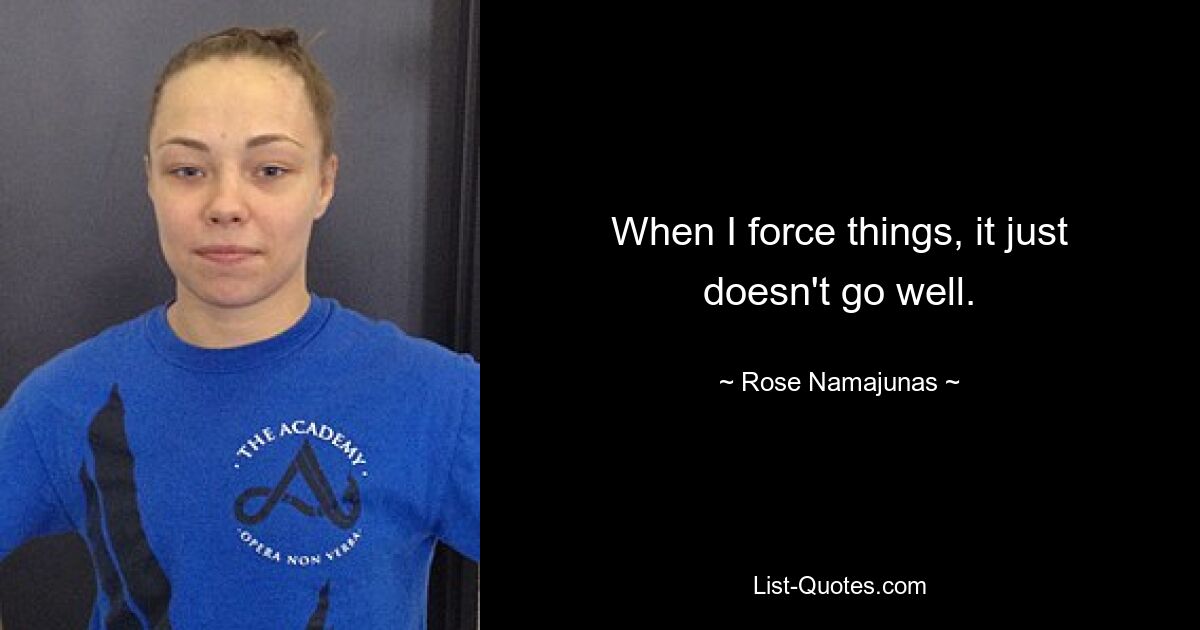 When I force things, it just doesn't go well. — © Rose Namajunas