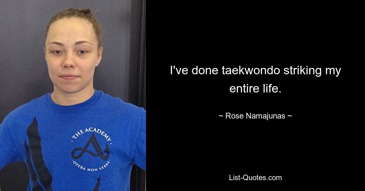 I've done taekwondo striking my entire life. — © Rose Namajunas