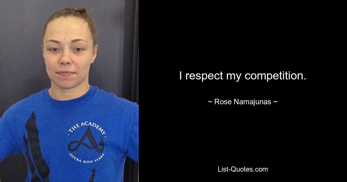 I respect my competition. — © Rose Namajunas